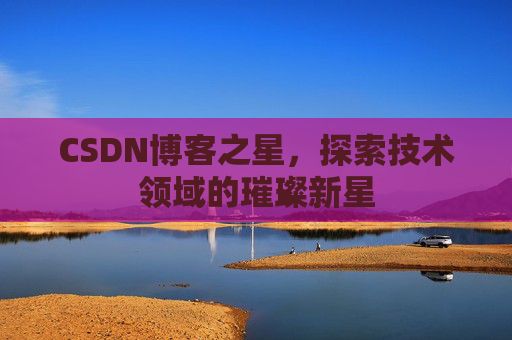 CSDN博客之星，探索技术领域的璀璨新星